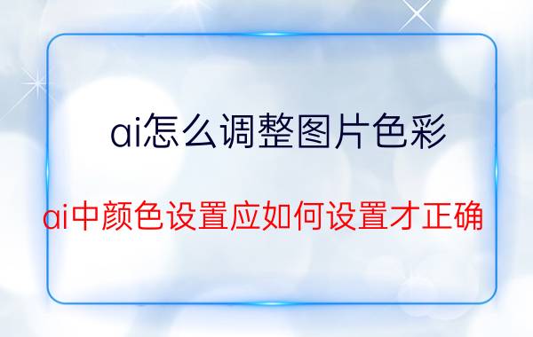 ai怎么调整图片色彩 ai中颜色设置应如何设置才正确？